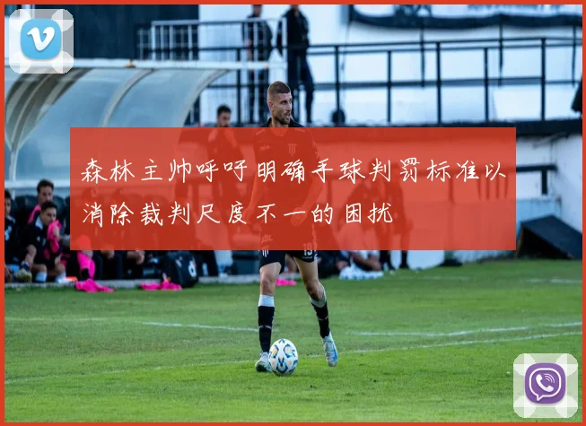森林主帅呼吁明确手球判罚标准以消除裁判尺度不一的困扰