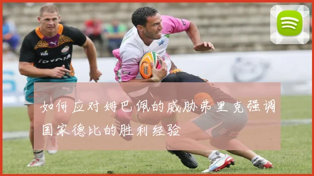 如何应对姆巴佩的威胁弗里克强调国家德比的胜利经验