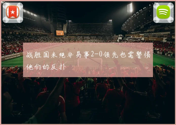 战胜国米绝非易事2-0领先也需警惕他们的反扑
