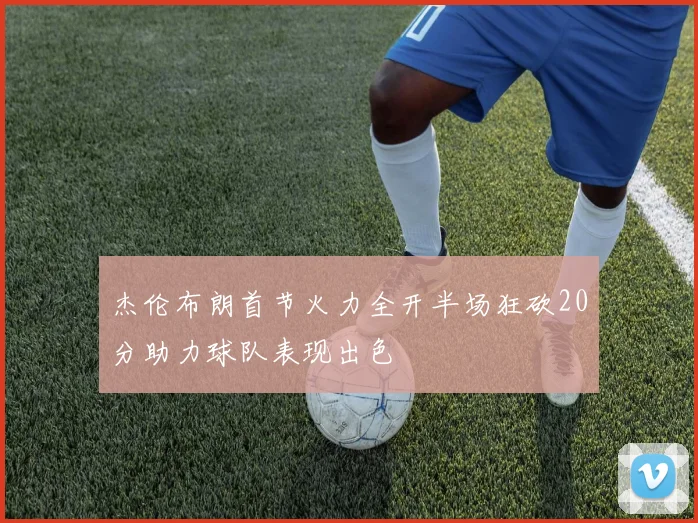 杰伦布朗首节火力全开半场狂砍20分助力球队表现出色