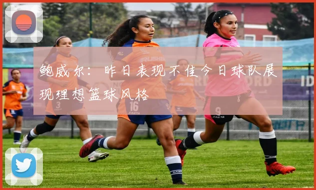鲍威尔：昨日表现不佳今日球队展现理想篮球风格