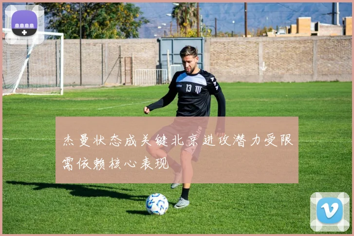 杰曼状态成关键北京进攻潜力受限需依赖核心表现