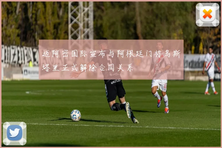 迈阿密国际宣布与阿根廷门将乌斯塔里正式解除合同关系