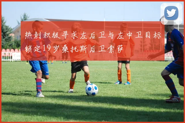 热刺积极寻求左后卫与左中卫目标锁定19岁桑托斯后卫索萨