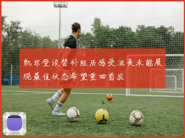 凯尔登谈替补经历感受沮丧未能展现最佳状态希望重回首发