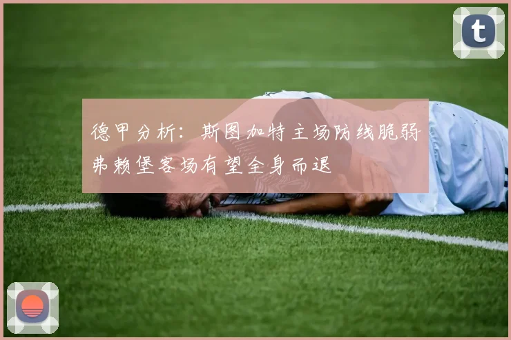 德甲分析：斯图加特主场防线脆弱弗赖堡客场有望全身而退