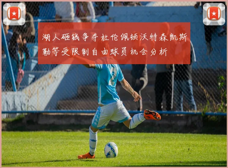 湖人砸钱争夺杜伦佩顿沃特森凯斯勒等受限制自由球员机会分析