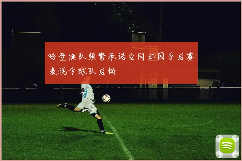 哈登换队频繁承诺合同却因季后赛表现令球队后悔