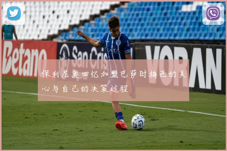 保利尼奥回忆加盟巴萨时梅西的关心与自己的决策过程