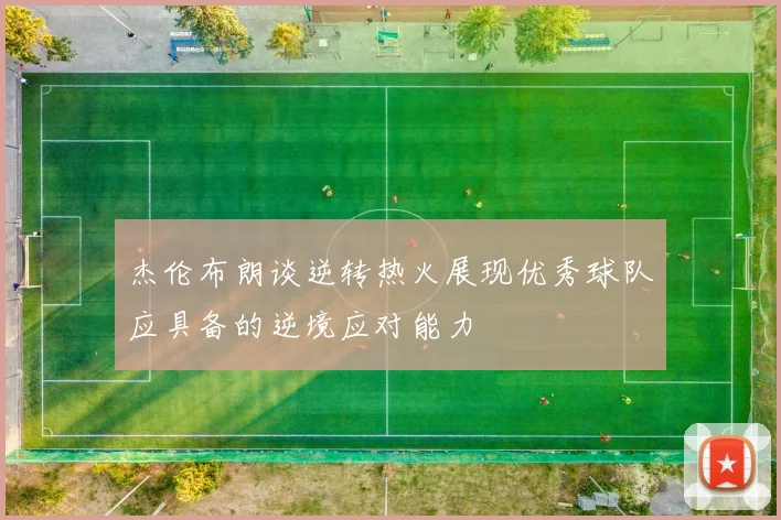 杰伦布朗谈逆转热火展现优秀球队应具备的逆境应对能力