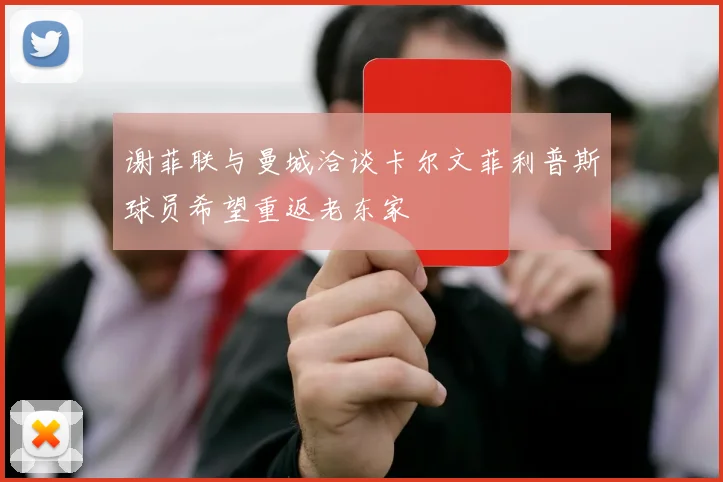 谢菲联与曼城洽谈卡尔文菲利普斯球员希望重返老东家