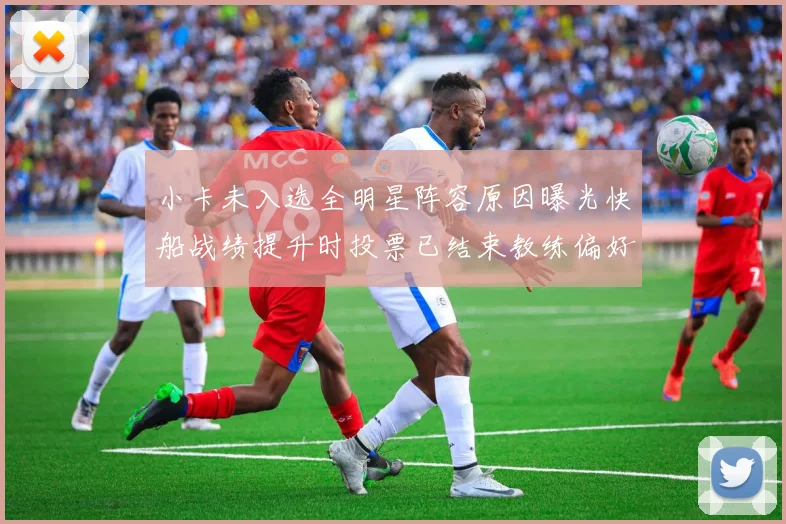 小卡未入选全明星阵容原因曝光快船战绩提升时投票已结束教练偏好影响选人