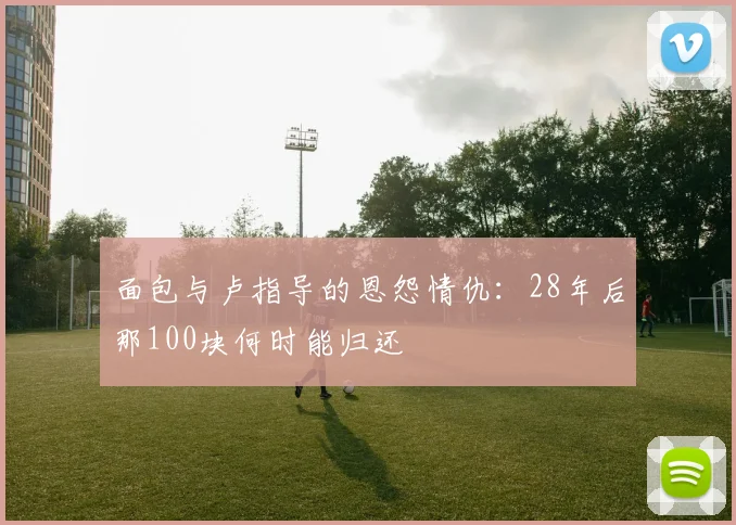 面包与卢指导的恩怨情仇：28年后那100块何时能归还