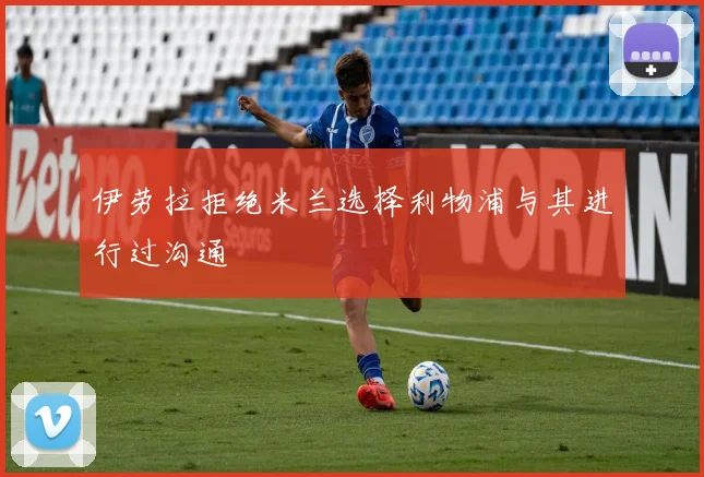 伊劳拉拒绝米兰选择利物浦与其进行过沟通