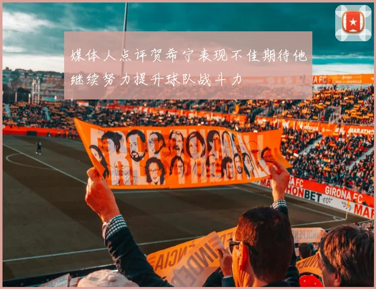 媒体人点评贺希宁表现不佳期待他继续努力提升球队战斗力